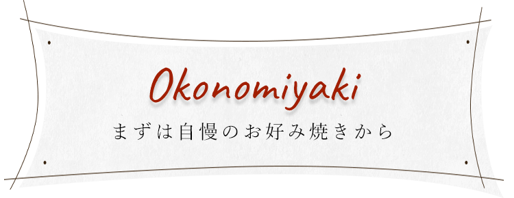 Okonomiyaki まずは自慢のお好み焼きから